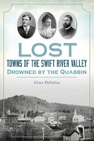 Lost Towns of the Swift River Valley: Drowned by the Quabbin - Elena Palladino